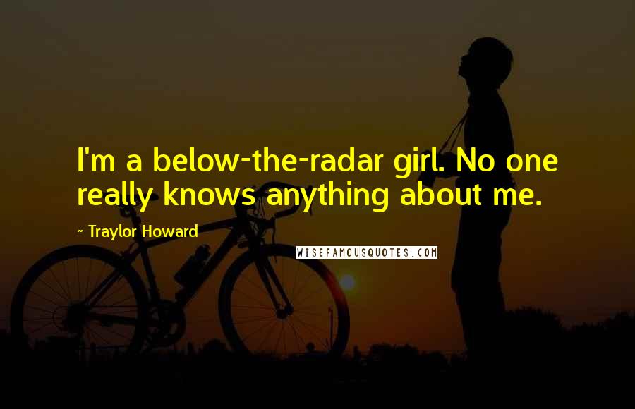 Traylor Howard Quotes: I'm a below-the-radar girl. No one really knows anything about me.