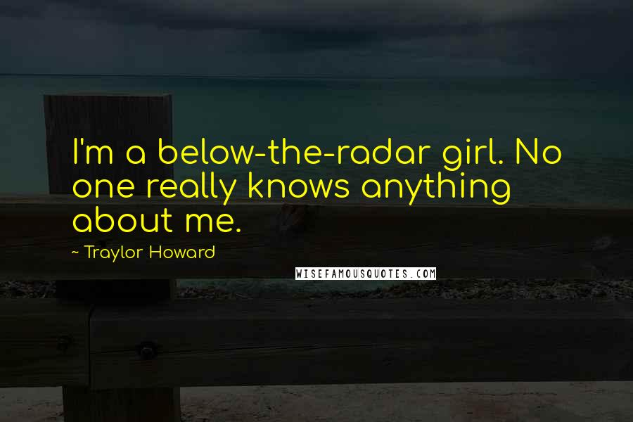 Traylor Howard Quotes: I'm a below-the-radar girl. No one really knows anything about me.