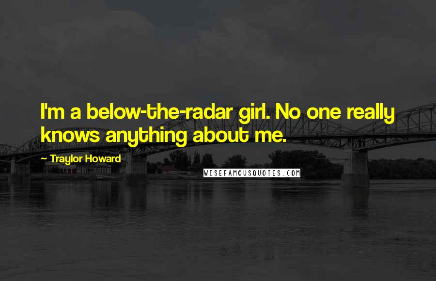 Traylor Howard Quotes: I'm a below-the-radar girl. No one really knows anything about me.