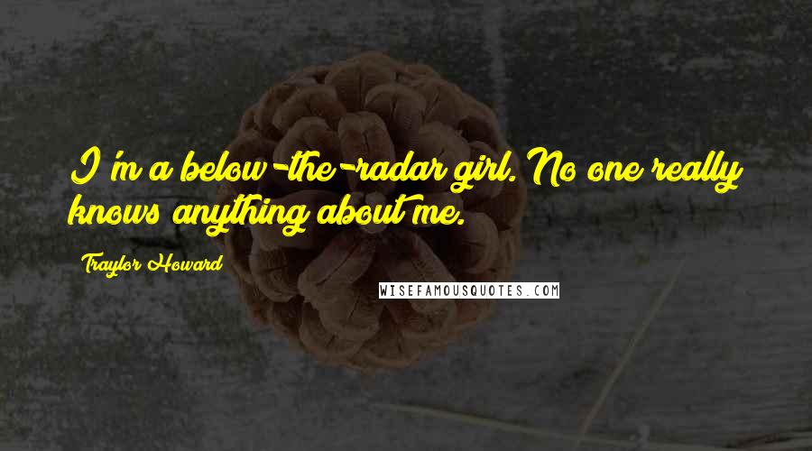 Traylor Howard Quotes: I'm a below-the-radar girl. No one really knows anything about me.