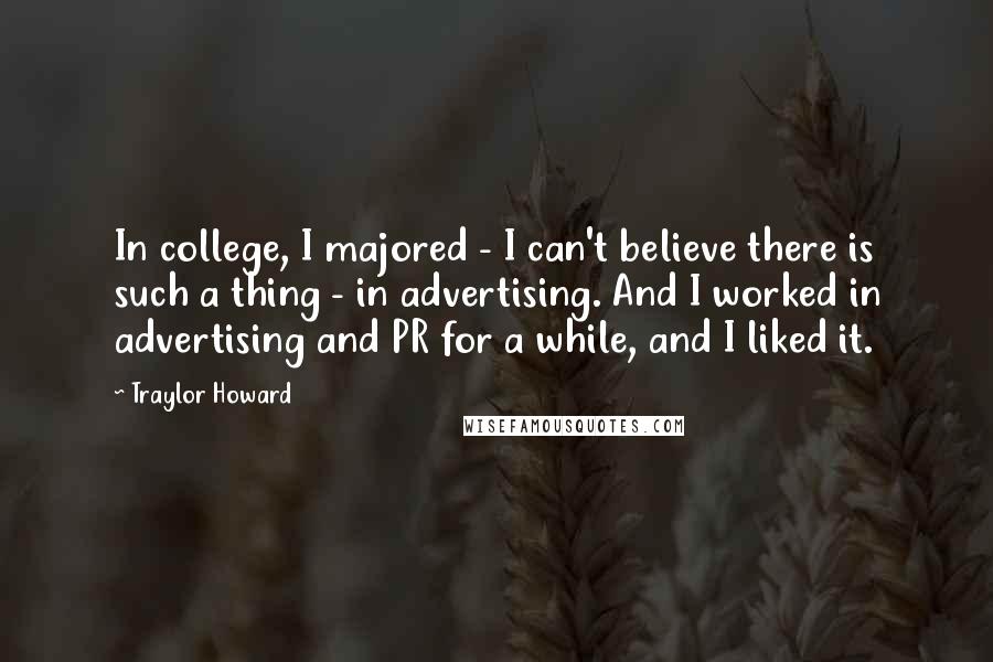 Traylor Howard Quotes: In college, I majored - I can't believe there is such a thing - in advertising. And I worked in advertising and PR for a while, and I liked it.