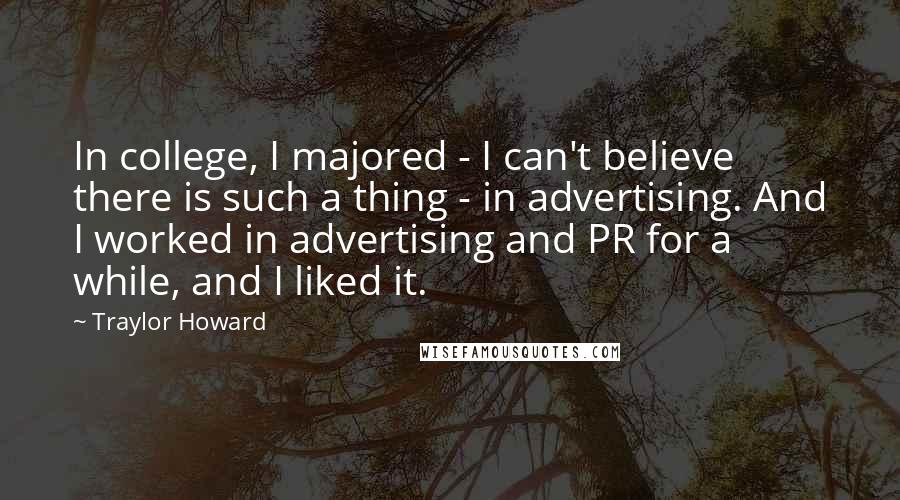 Traylor Howard Quotes: In college, I majored - I can't believe there is such a thing - in advertising. And I worked in advertising and PR for a while, and I liked it.