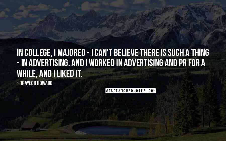 Traylor Howard Quotes: In college, I majored - I can't believe there is such a thing - in advertising. And I worked in advertising and PR for a while, and I liked it.