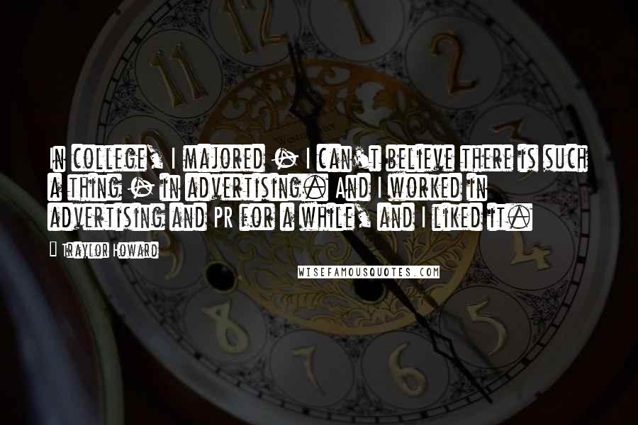 Traylor Howard Quotes: In college, I majored - I can't believe there is such a thing - in advertising. And I worked in advertising and PR for a while, and I liked it.