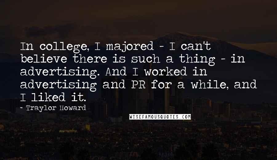 Traylor Howard Quotes: In college, I majored - I can't believe there is such a thing - in advertising. And I worked in advertising and PR for a while, and I liked it.