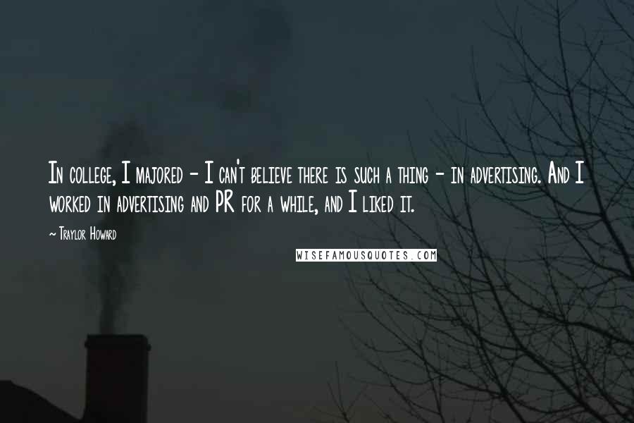 Traylor Howard Quotes: In college, I majored - I can't believe there is such a thing - in advertising. And I worked in advertising and PR for a while, and I liked it.
