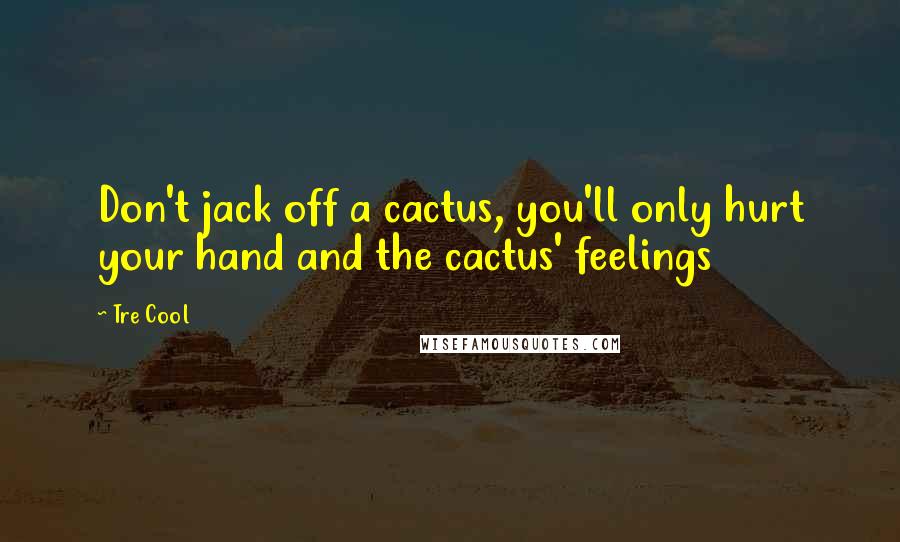 Tre Cool Quotes: Don't jack off a cactus, you'll only hurt your hand and the cactus' feelings
