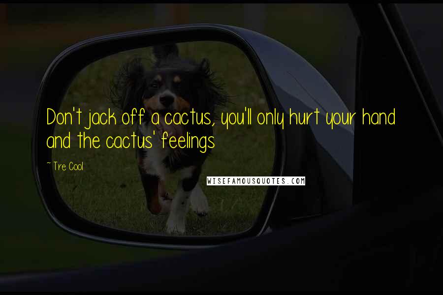 Tre Cool Quotes: Don't jack off a cactus, you'll only hurt your hand and the cactus' feelings
