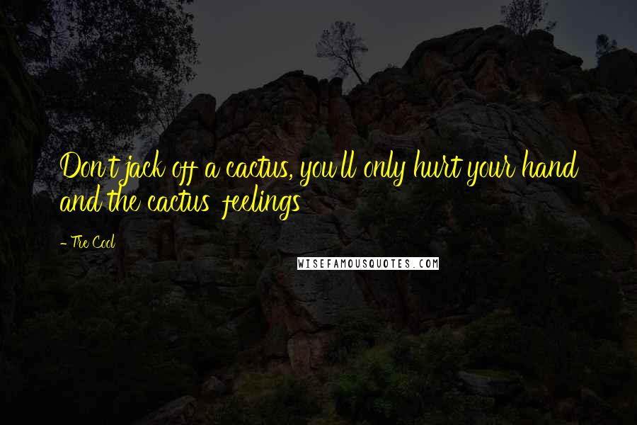 Tre Cool Quotes: Don't jack off a cactus, you'll only hurt your hand and the cactus' feelings