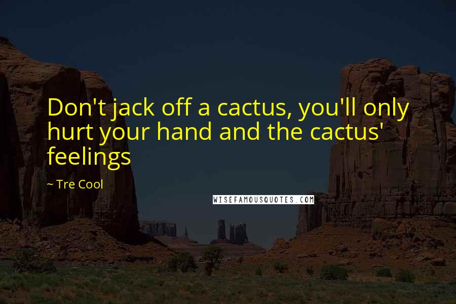 Tre Cool Quotes: Don't jack off a cactus, you'll only hurt your hand and the cactus' feelings