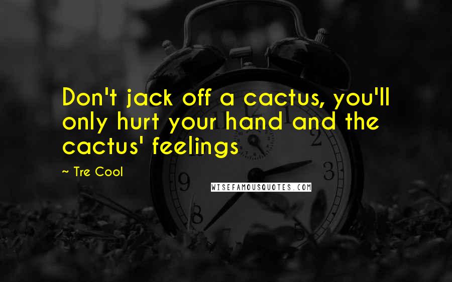 Tre Cool Quotes: Don't jack off a cactus, you'll only hurt your hand and the cactus' feelings
