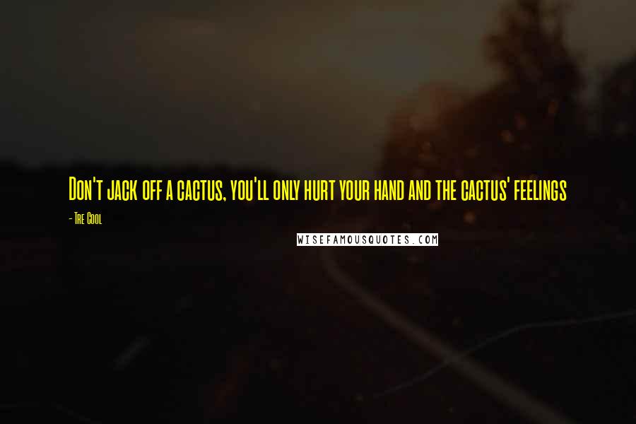 Tre Cool Quotes: Don't jack off a cactus, you'll only hurt your hand and the cactus' feelings