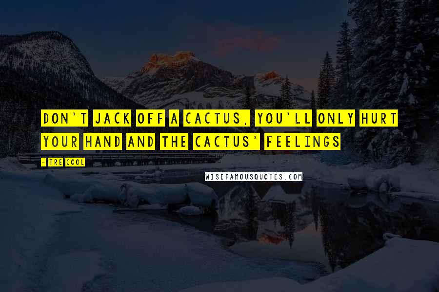 Tre Cool Quotes: Don't jack off a cactus, you'll only hurt your hand and the cactus' feelings