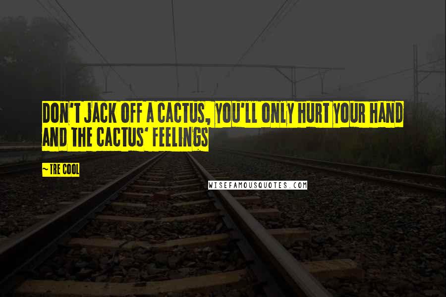 Tre Cool Quotes: Don't jack off a cactus, you'll only hurt your hand and the cactus' feelings