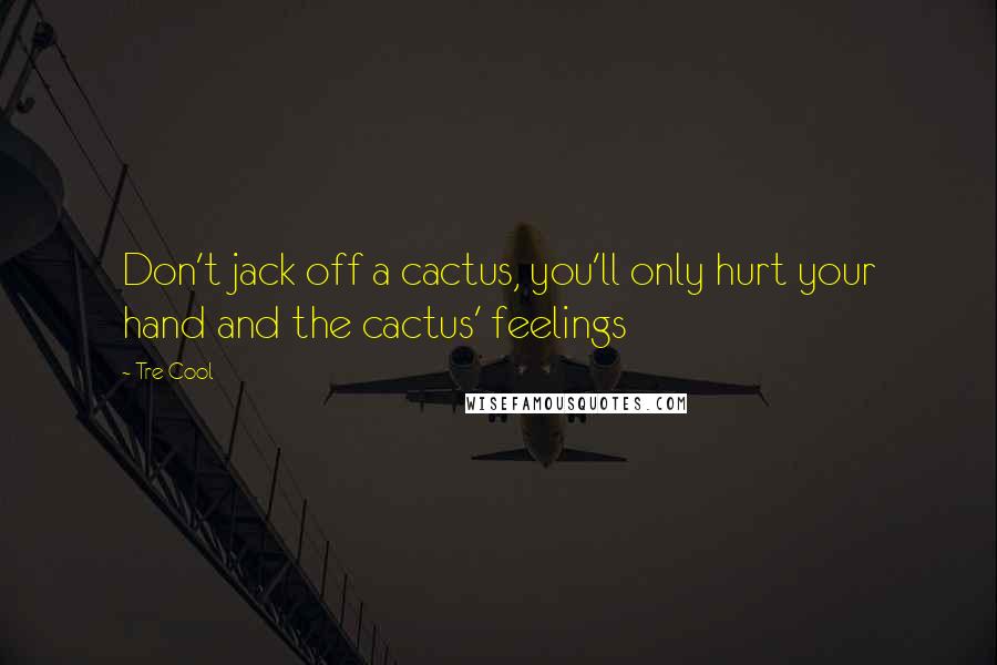 Tre Cool Quotes: Don't jack off a cactus, you'll only hurt your hand and the cactus' feelings