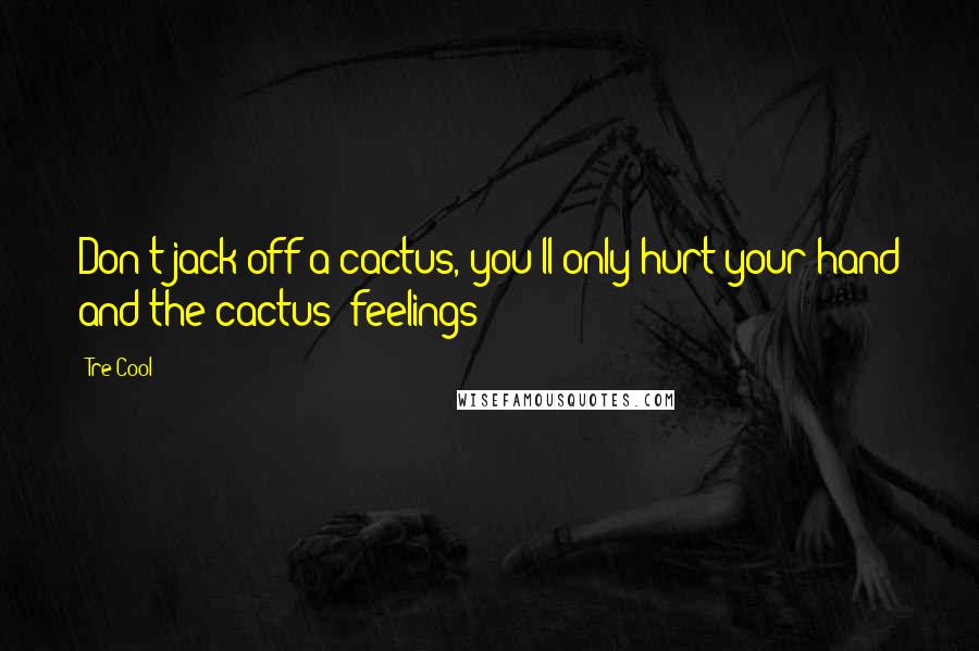 Tre Cool Quotes: Don't jack off a cactus, you'll only hurt your hand and the cactus' feelings