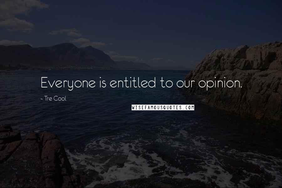 Tre Cool Quotes: Everyone is entitled to our opinion.
