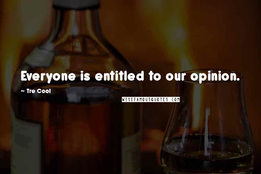 Tre Cool Quotes: Everyone is entitled to our opinion.