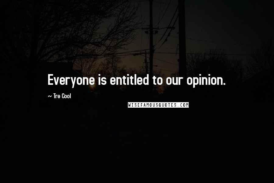 Tre Cool Quotes: Everyone is entitled to our opinion.