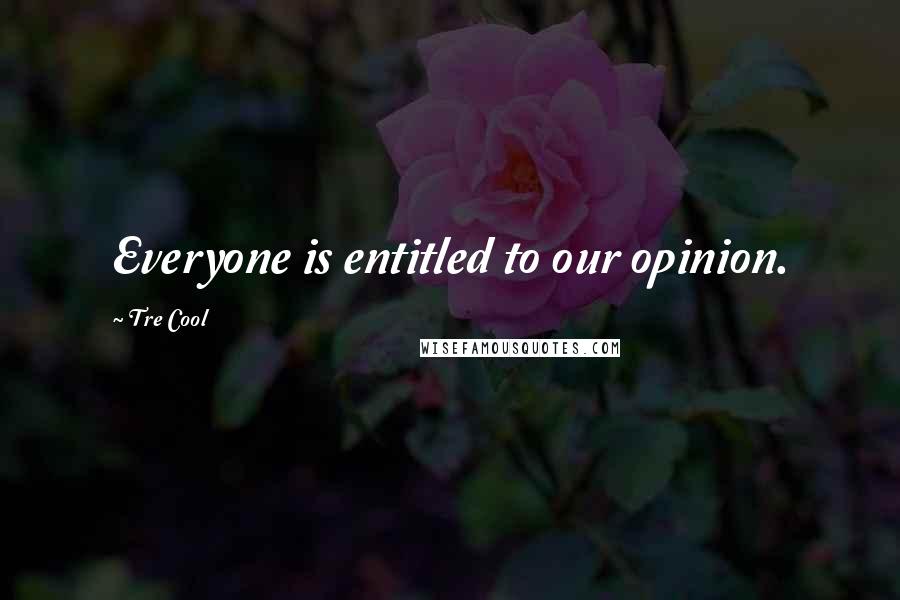 Tre Cool Quotes: Everyone is entitled to our opinion.