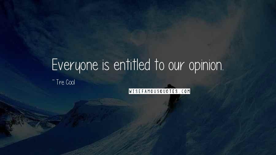 Tre Cool Quotes: Everyone is entitled to our opinion.