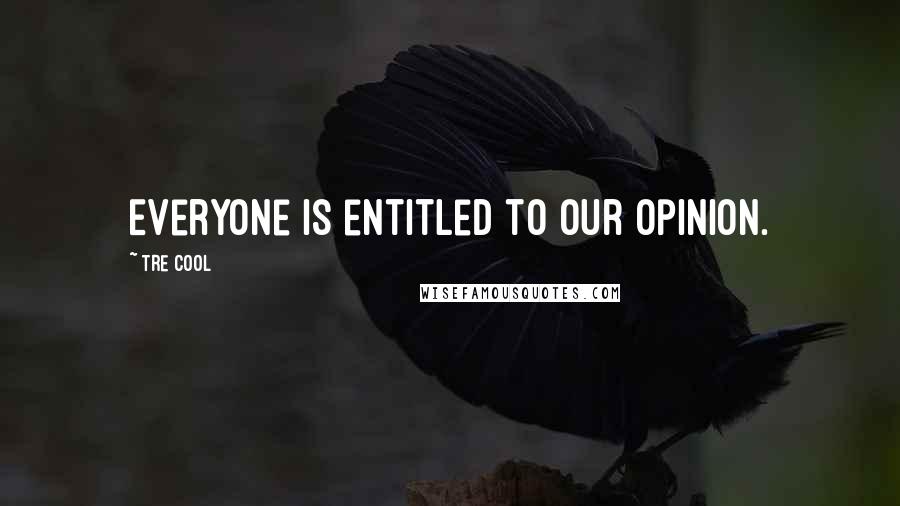 Tre Cool Quotes: Everyone is entitled to our opinion.