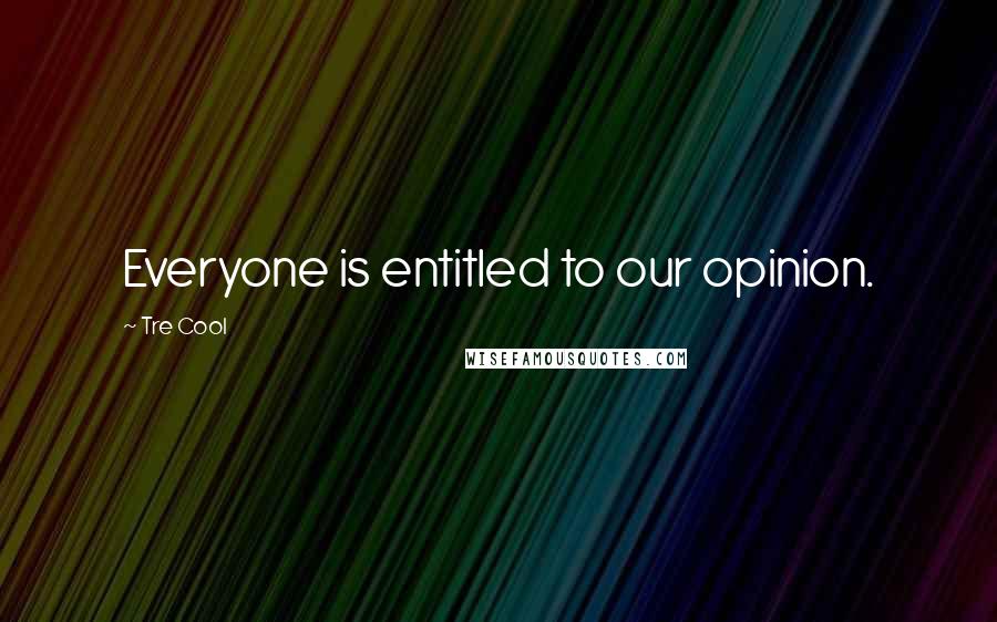 Tre Cool Quotes: Everyone is entitled to our opinion.