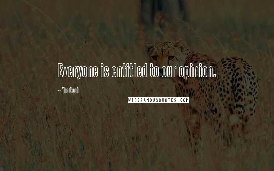 Tre Cool Quotes: Everyone is entitled to our opinion.