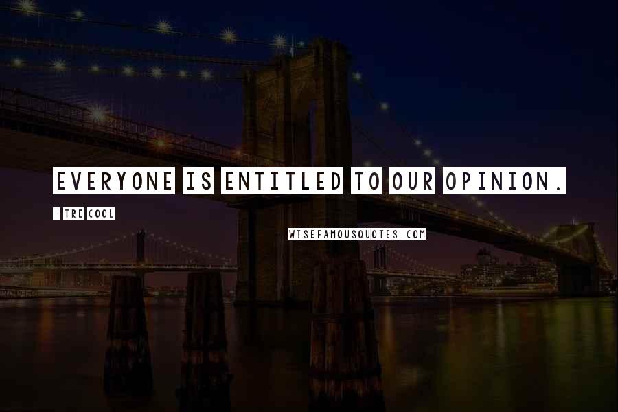 Tre Cool Quotes: Everyone is entitled to our opinion.