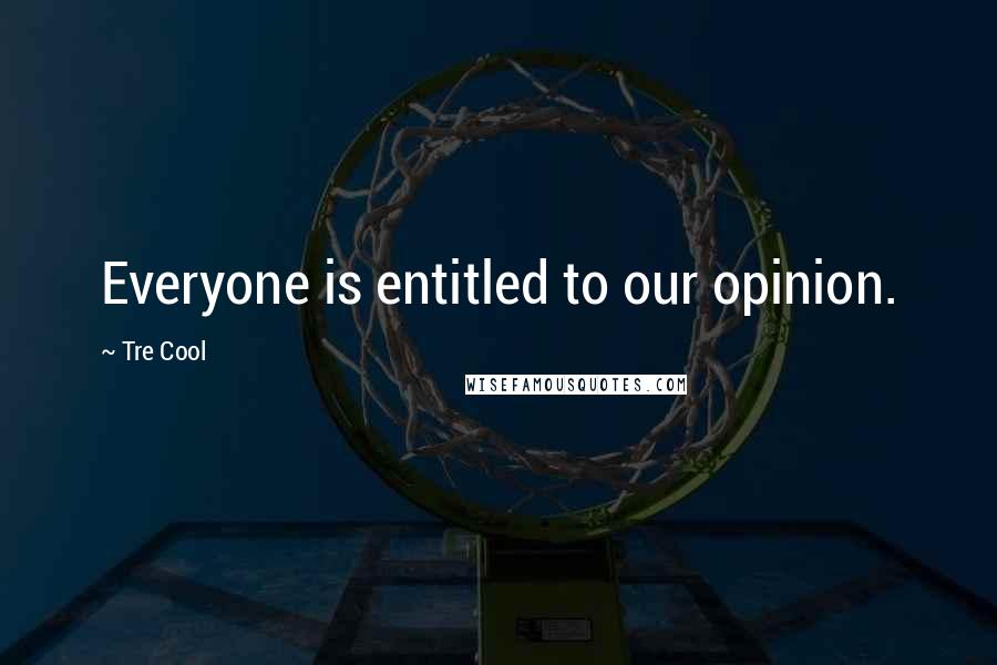 Tre Cool Quotes: Everyone is entitled to our opinion.