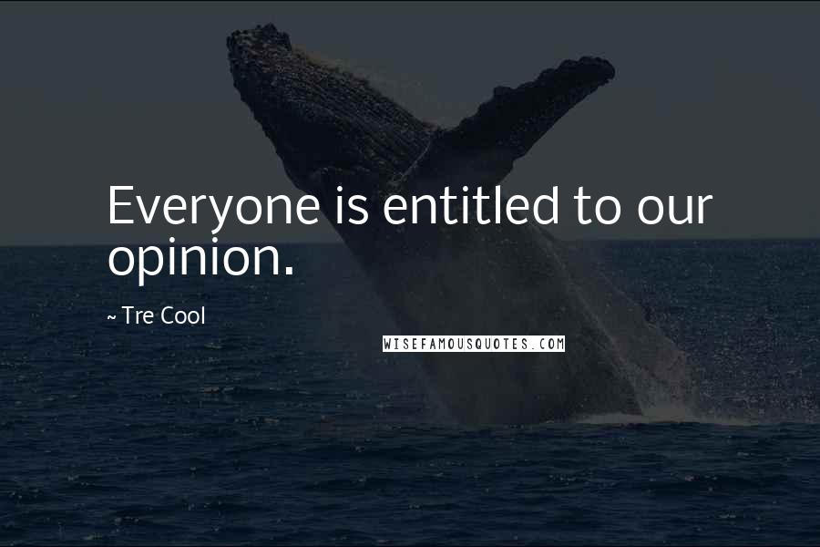 Tre Cool Quotes: Everyone is entitled to our opinion.