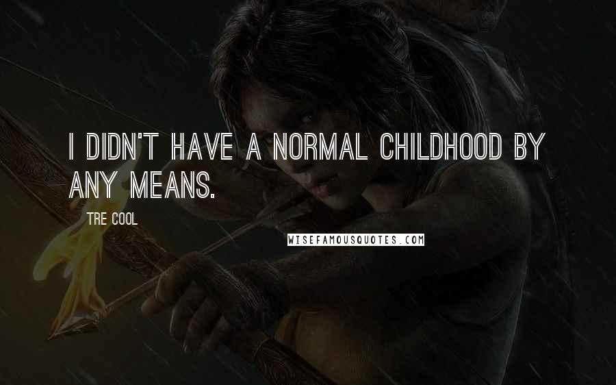 Tre Cool Quotes: I didn't have a normal childhood by any means.