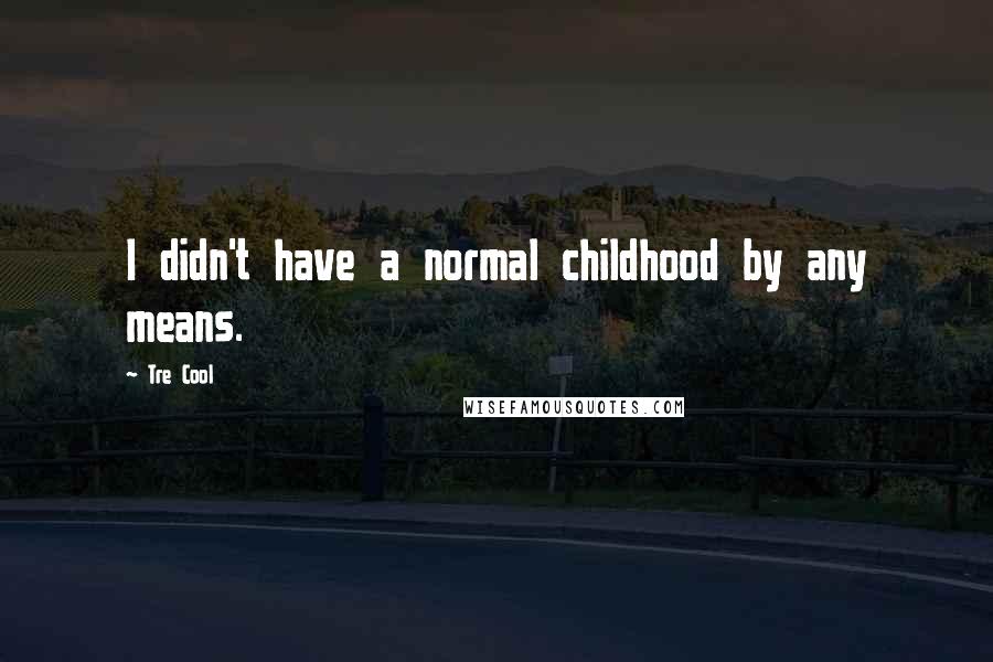 Tre Cool Quotes: I didn't have a normal childhood by any means.