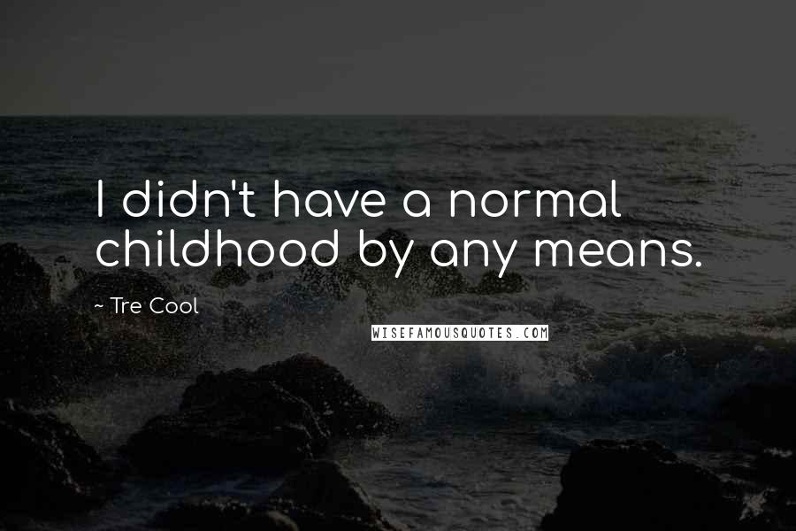 Tre Cool Quotes: I didn't have a normal childhood by any means.