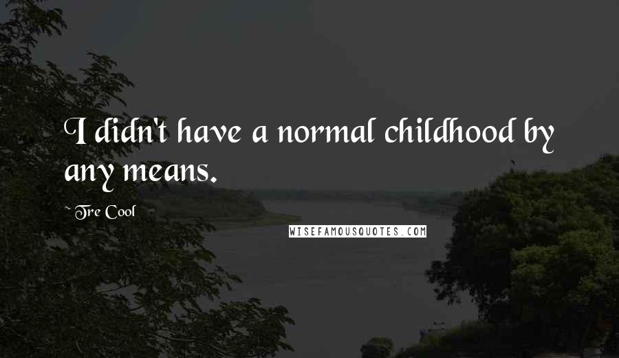 Tre Cool Quotes: I didn't have a normal childhood by any means.