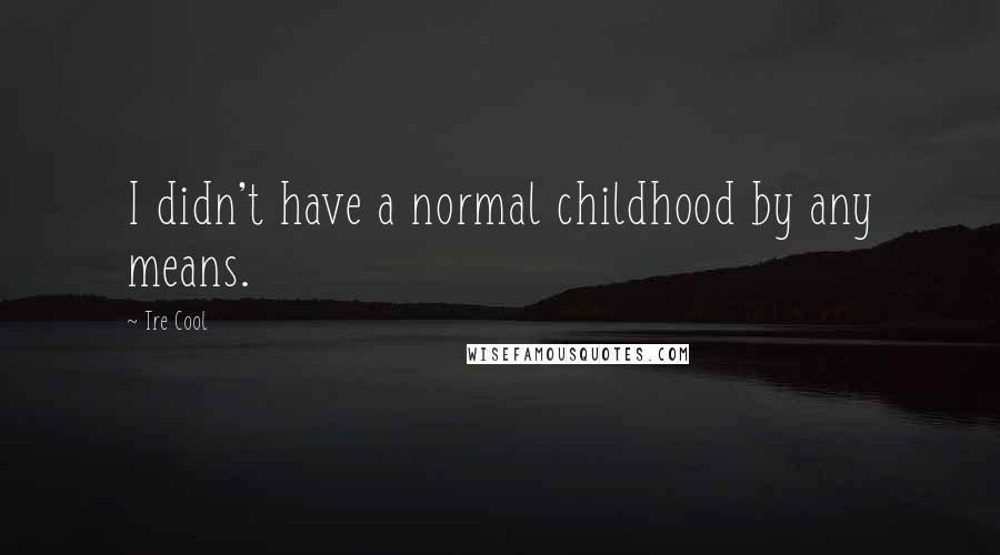 Tre Cool Quotes: I didn't have a normal childhood by any means.