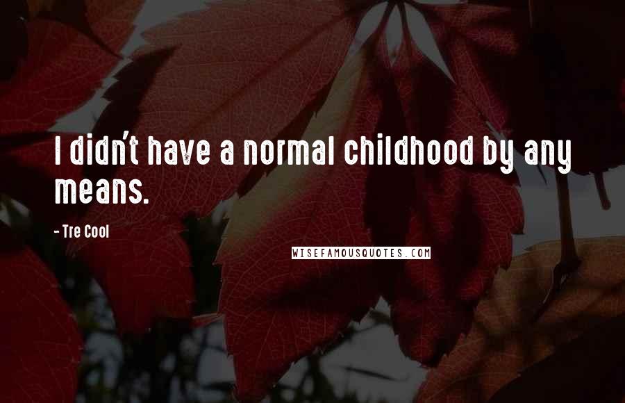 Tre Cool Quotes: I didn't have a normal childhood by any means.