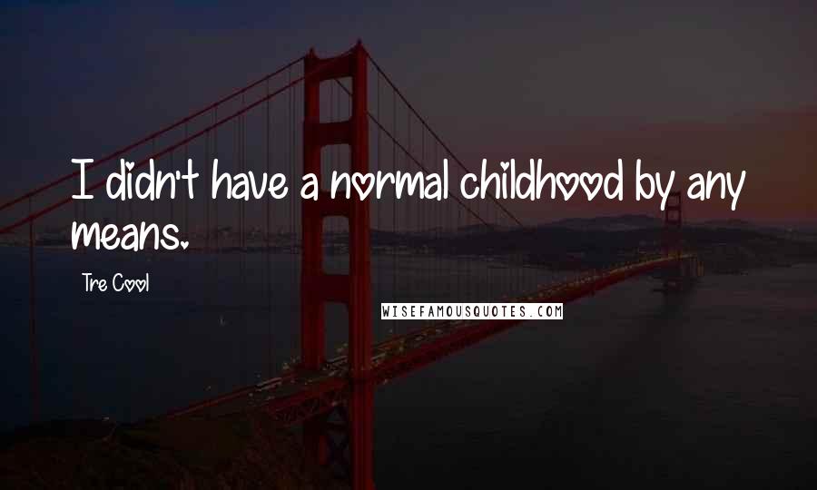 Tre Cool Quotes: I didn't have a normal childhood by any means.