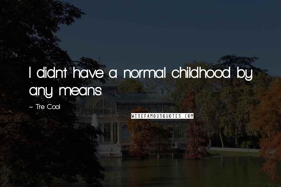 Tre Cool Quotes: I didn't have a normal childhood by any means.