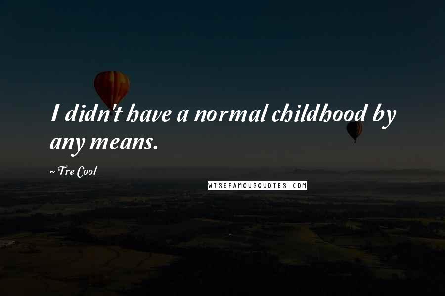 Tre Cool Quotes: I didn't have a normal childhood by any means.