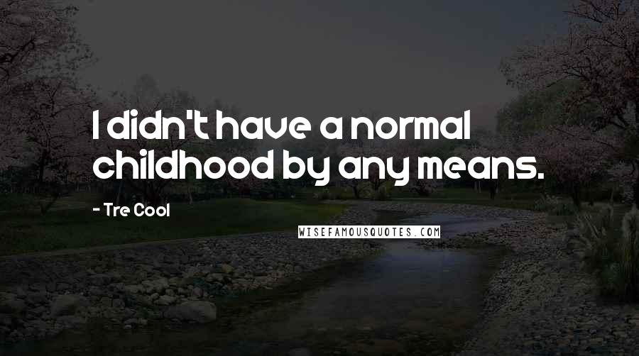 Tre Cool Quotes: I didn't have a normal childhood by any means.