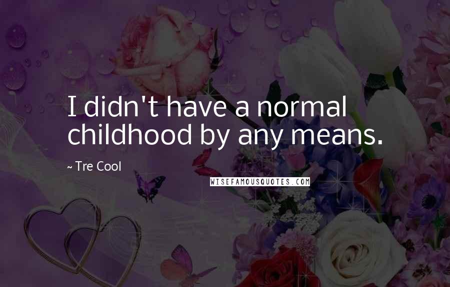 Tre Cool Quotes: I didn't have a normal childhood by any means.