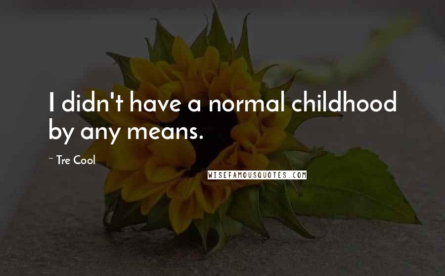 Tre Cool Quotes: I didn't have a normal childhood by any means.