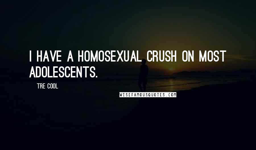 Tre Cool Quotes: I have a homosexual crush on most adolescents.