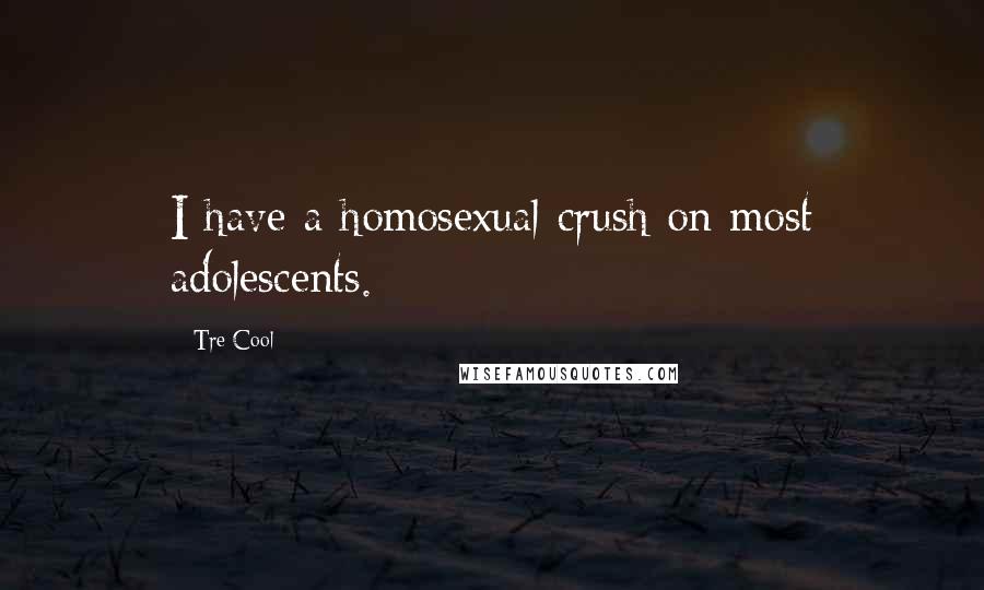 Tre Cool Quotes: I have a homosexual crush on most adolescents.