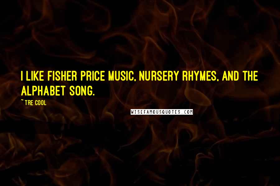 Tre Cool Quotes: I like Fisher Price music, nursery rhymes, and the alphabet song.