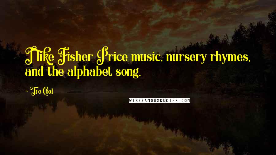 Tre Cool Quotes: I like Fisher Price music, nursery rhymes, and the alphabet song.