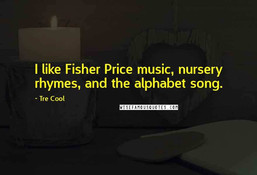 Tre Cool Quotes: I like Fisher Price music, nursery rhymes, and the alphabet song.