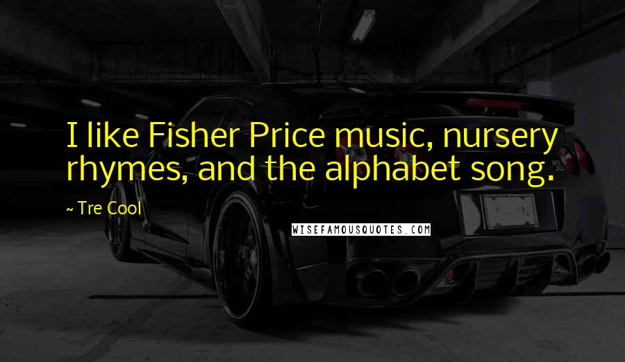 Tre Cool Quotes: I like Fisher Price music, nursery rhymes, and the alphabet song.