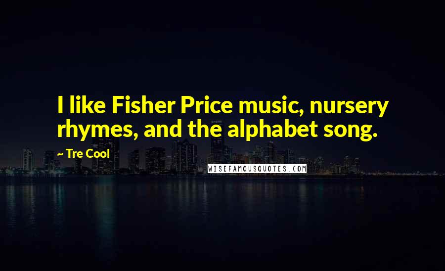 Tre Cool Quotes: I like Fisher Price music, nursery rhymes, and the alphabet song.